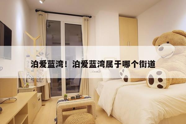 泊爱蓝湾!泊爱蓝湾属于哪个街道